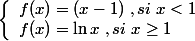 \left\lbrace\begin{array} l f(x)=(x-1)~, si~x<1 \\ f(x)=\ln x~,si~x\geq 1 \end{array}